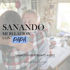 Sanando mi relación con papá